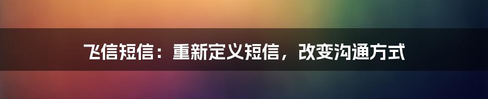 飞信短信：重新定义短信，改变沟通方式