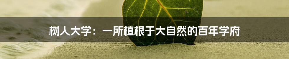 树人大学：一所植根于大自然的百年学府