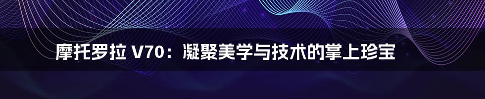 摩托罗拉 V70：凝聚美学与技术的掌上珍宝