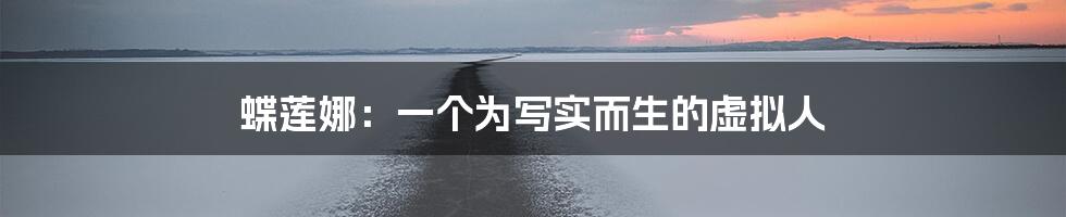 蝶莲娜：一个为写实而生的虚拟人