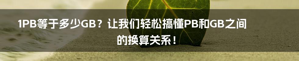 1PB等于多少GB？让我们轻松搞懂PB和GB之间的换算关系！