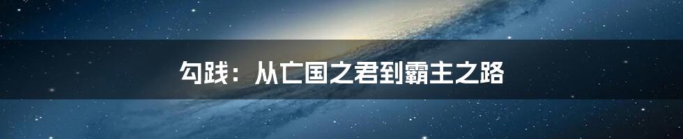 勾践：从亡国之君到霸主之路