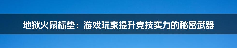 地狱火鼠标垫：游戏玩家提升竞技实力的秘密武器