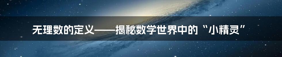 无理数的定义——揭秘数学世界中的“小精灵”