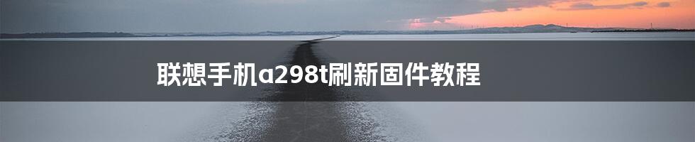 联想手机a298t刷新固件教程