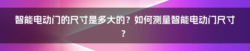 智能电动门的尺寸是多大的？如何测量智能电动门尺寸？