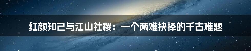 红颜知己与江山社稷：一个两难抉择的千古难题