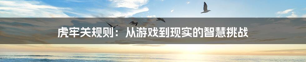 虎牢关规则：从游戏到现实的智慧挑战