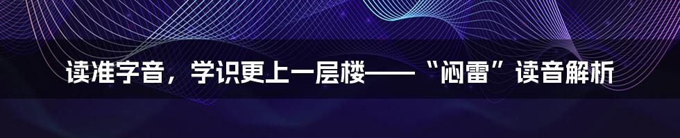 读准字音，学识更上一层楼——“闷雷”读音解析