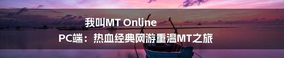 我叫MT Online PC端：热血经典网游重温MT之旅