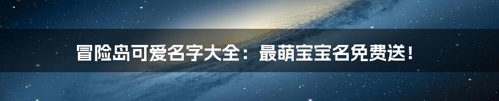 冒险岛可爱名字大全：最萌宝宝名免费送！