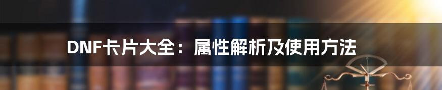 DNF卡片大全：属性解析及使用方法