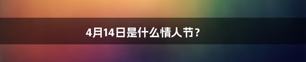 4月14日是什么情人节？