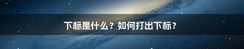 下标是什么？如何打出下标？