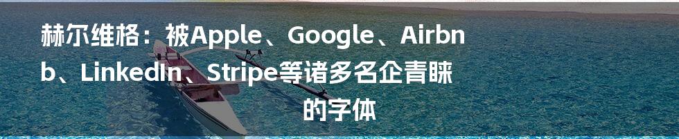 赫尔维格：被Apple、Google、Airbnb、LinkedIn、Stripe等诸多名企青睐的字体