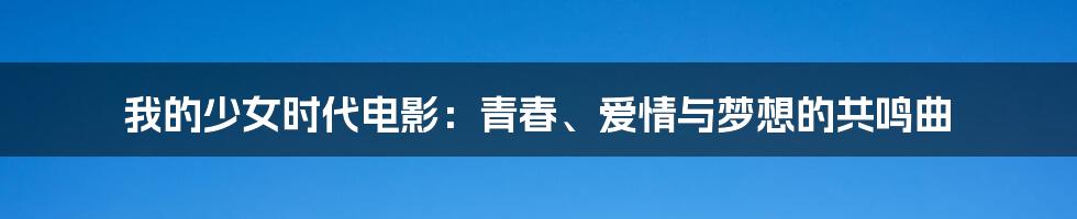 我的少女时代电影：青春、爱情与梦想的共鸣曲