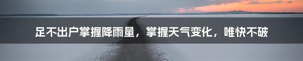 足不出户掌握降雨量，掌握天气变化，唯快不破