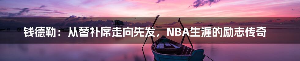 钱德勒：从替补席走向先发，NBA生涯的励志传奇