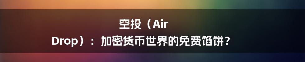 空投（Air Drop）：加密货币世界的免费馅饼？