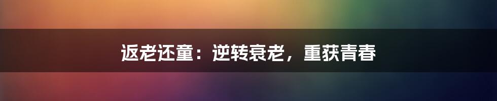 返老还童：逆转衰老，重获青春