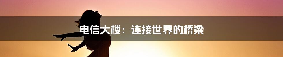 电信大楼：连接世界的桥梁