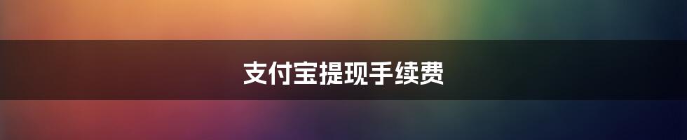 支付宝提现手续费