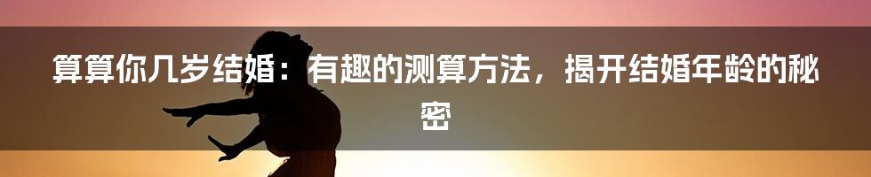 算算你几岁结婚：有趣的测算方法，揭开结婚年龄的秘密