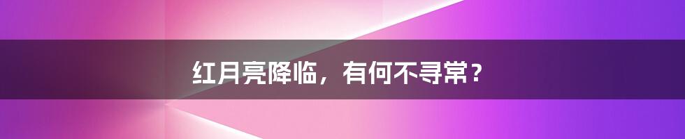 红月亮降临，有何不寻常？