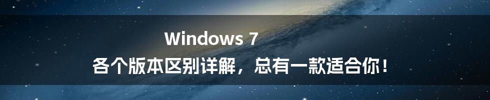 Windows 7 各个版本区别详解，总有一款适合你！