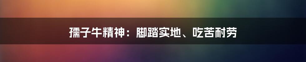 孺子牛精神：脚踏实地、吃苦耐劳