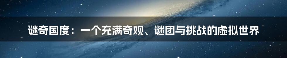 谜奇国度：一个充满奇观、谜团与挑战的虚拟世界