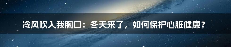 冷风吹入我胸口：冬天来了，如何保护心脏健康？