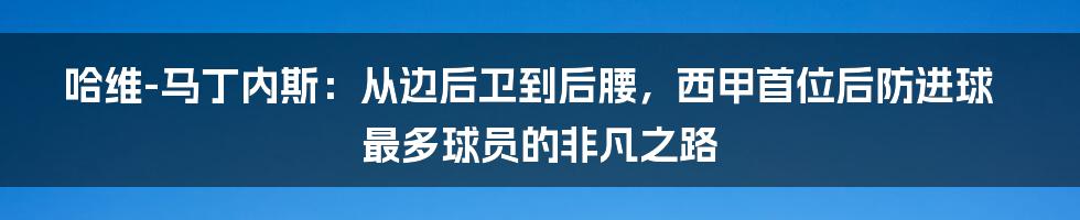 哈维-马丁内斯：从边后卫到后腰，西甲首位后防进球最多球员的非凡之路