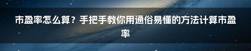 市盈率怎么算？手把手教你用通俗易懂的方法计算市盈率