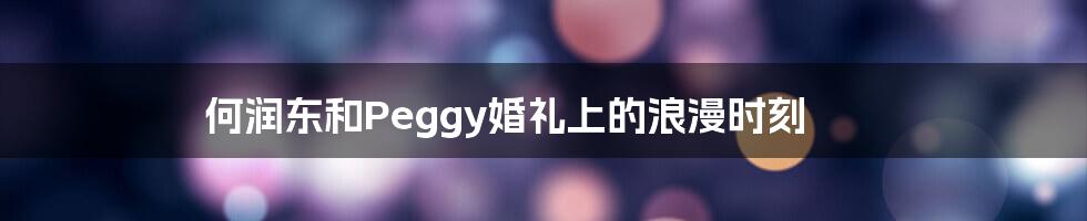 何润东和Peggy婚礼上的浪漫时刻