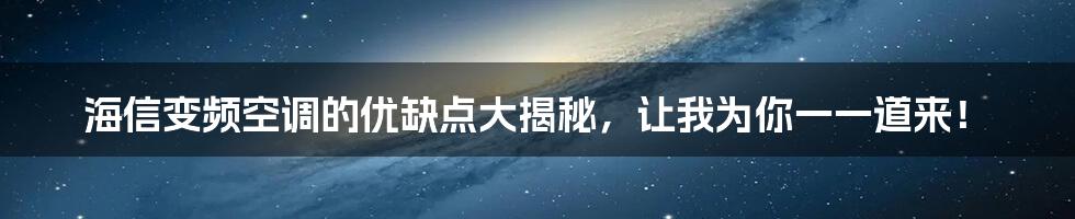 海信变频空调的优缺点大揭秘，让我为你一一道来！