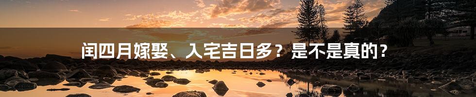 闰四月嫁娶、入宅吉日多？是不是真的？