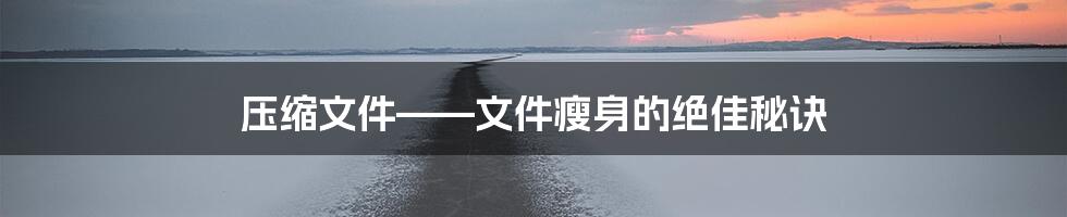 压缩文件——文件瘦身的绝佳秘诀