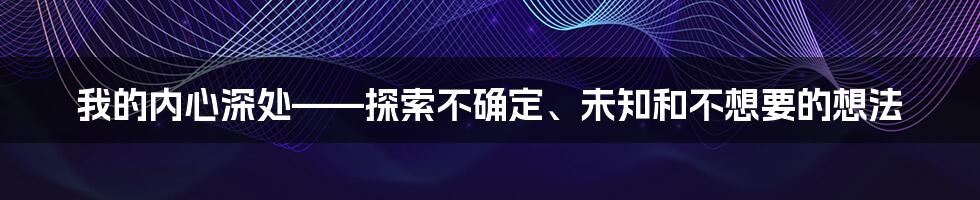 我的内心深处——探索不确定、未知和不想要的想法