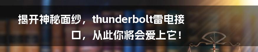 揭开神秘面纱，thunderbolt雷电接口，从此你将会爱上它！