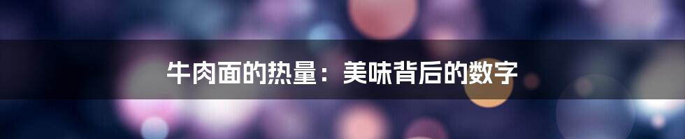 牛肉面的热量：美味背后的数字