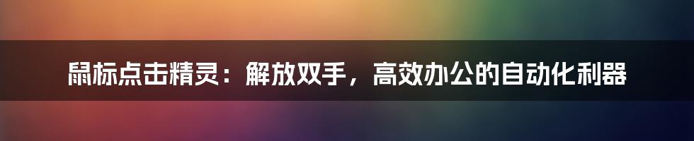 鼠标点击精灵：解放双手，高效办公的自动化利器