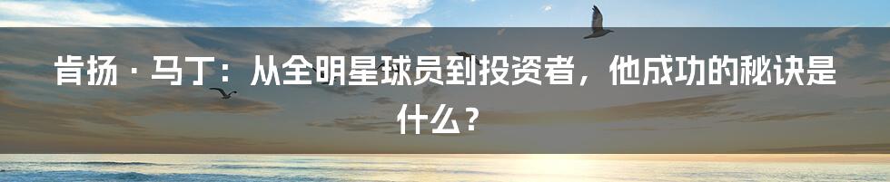 肯扬·马丁：从全明星球员到投资者，他成功的秘诀是什么？