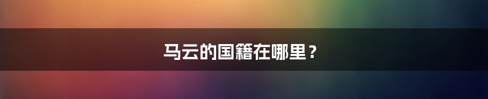 马云的国籍在哪里？