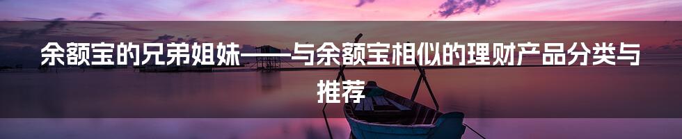 余额宝的兄弟姐妹——与余额宝相似的理财产品分类与推荐