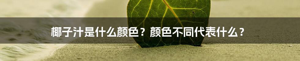 椰子汁是什么颜色？颜色不同代表什么？