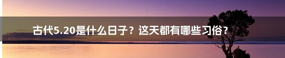 古代5.20是什么日子？这天都有哪些习俗？