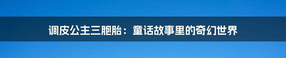 调皮公主三胞胎：童话故事里的奇幻世界