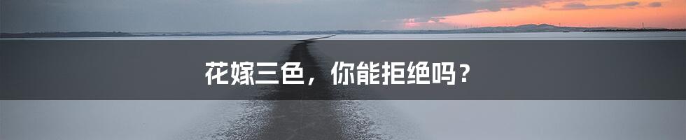 花嫁三色，你能拒绝吗？