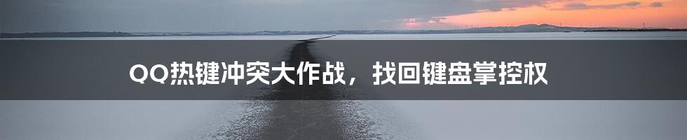 QQ热键冲突大作战，找回键盘掌控权